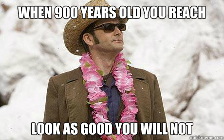 When 900 years old you reach look as good you will not - When 900 years old you reach look as good you will not  Doctor Yoda