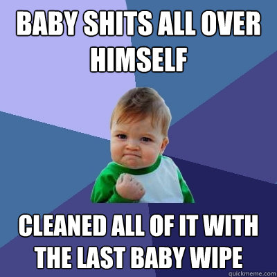 Baby shits all over himself  Cleaned all of it with the last baby wipe - Baby shits all over himself  Cleaned all of it with the last baby wipe  Success Kid