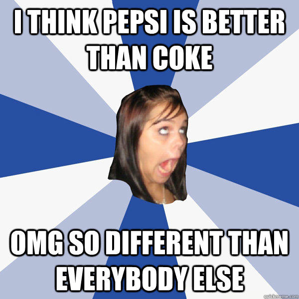 i think Pepsi is better than coke omg so different than everybody else  