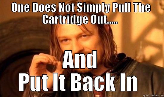 You Must Blow On It First - ONE DOES NOT SIMPLY PULL THE CARTRIDGE OUT.....  AND PUT IT BACK IN  Boromir