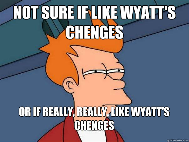 Not sure if like Wyatt's Chenges Or if really, really, like Wyatt's Chenges  Futurama Fry