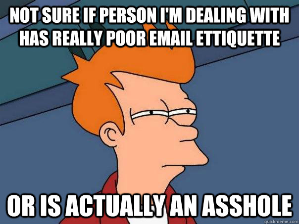 Not sure if person i'm dealing with has really poor email ettiquette Or is actually an asshole - Not sure if person i'm dealing with has really poor email ettiquette Or is actually an asshole  Futurama Fry