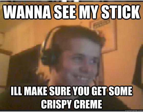 Wanna see my Stick ill make sure you get some Crispy Creme - Wanna see my Stick ill make sure you get some Crispy Creme  Crispys Creme