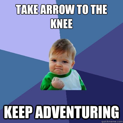 Take arrow to the knee keep adventuring  Success Kid