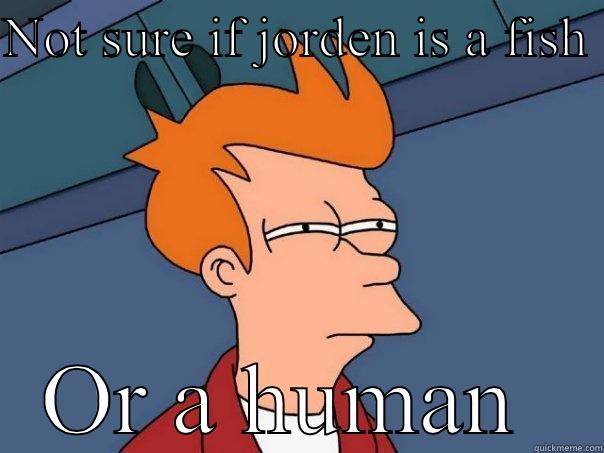 Only for jorden  - NOT SURE IF JORDEN IS A FISH  OR A HUMAN  Futurama Fry