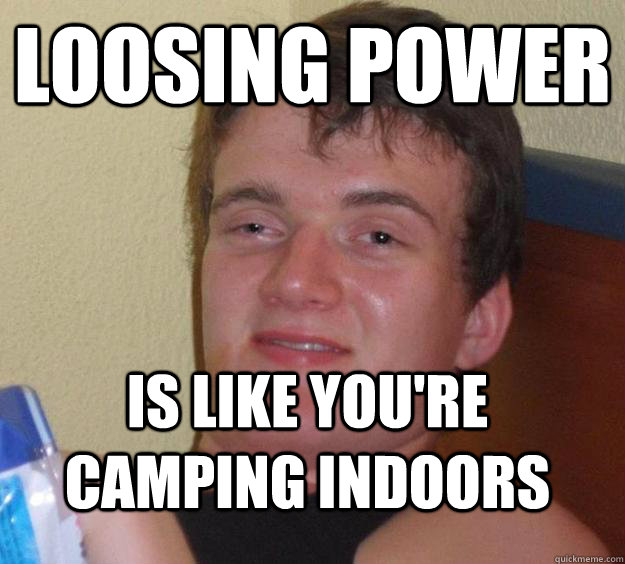 Loosing power Is like you're camping indoors  10 Guy