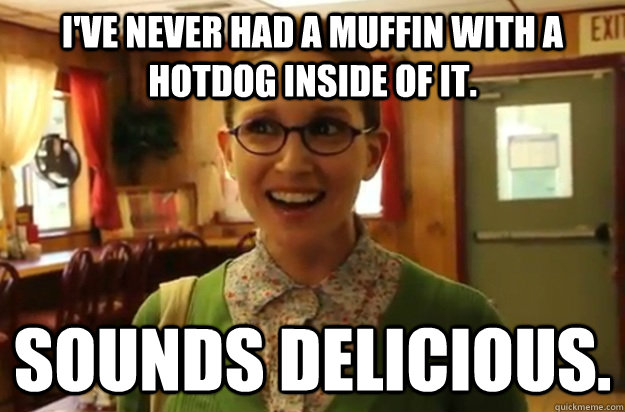 I've never had a muffin with a hotdog inside of it. Sounds delicious.  Sexually Oblivious Female