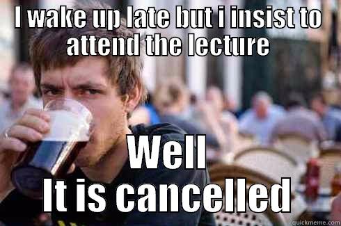 Students' life - I WAKE UP LATE BUT I INSIST TO ATTEND THE LECTURE WELL IT IS CANCELLED Lazy College Senior