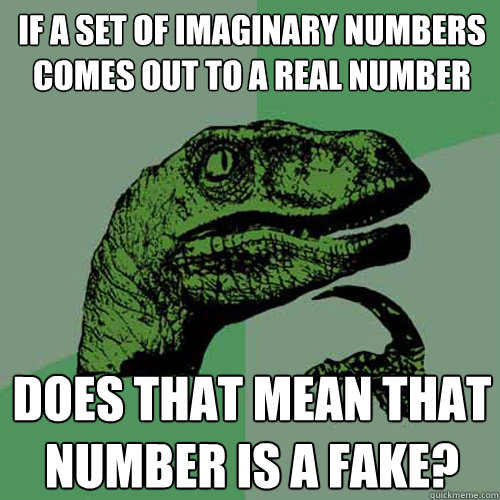 If a set of imaginary numbers comes out to a real number Does that mean that number is a fake?   Philosoraptor