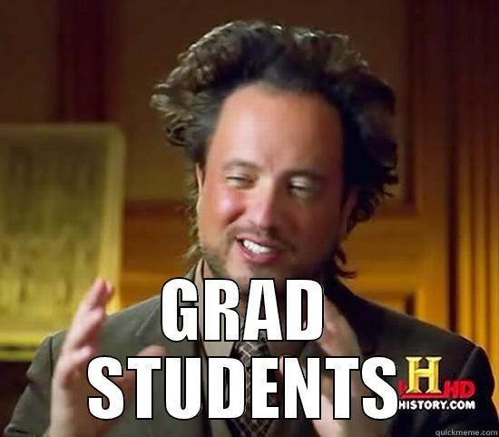 Grad Students... -  GRAD STUDENTS Ancient Aliens