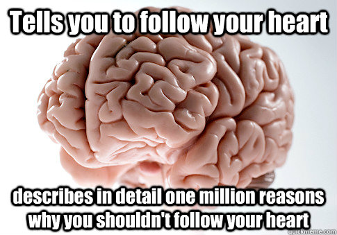 Tells you to follow your heart describes in detail one million reasons why you shouldn't follow your heart   Scumbag Brain