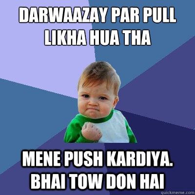 Darwaazay par pull likha hua tha mene push kardiya. bhai tow don hai  Success Kid