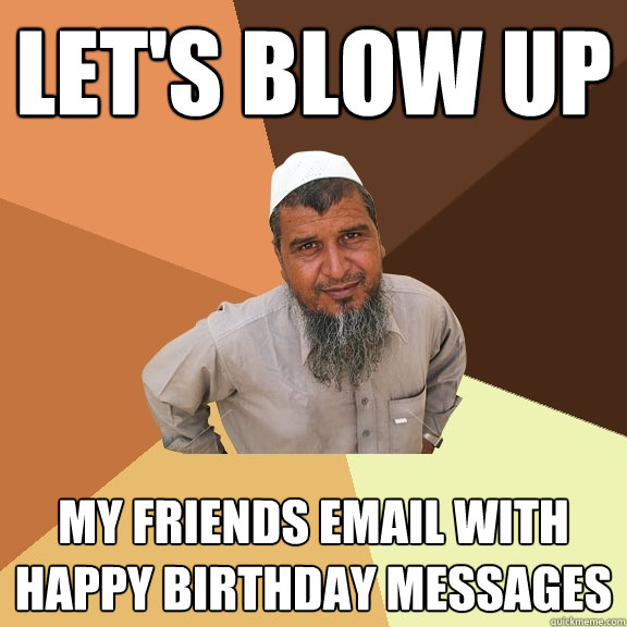 Let's blow up my friends email with happy birthday messages  Ordinary Muslim Man