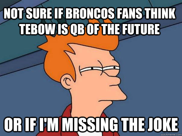 Not sure if Broncos fans think Tebow is QB of the future Or if I'm missing the joke  Futurama Fry