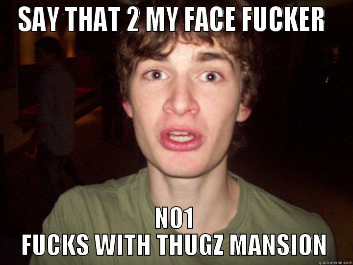 SAY THAT 2 MY FACE FUCKER  NO1 FUCKS WITH THUGZ MANSION Misc