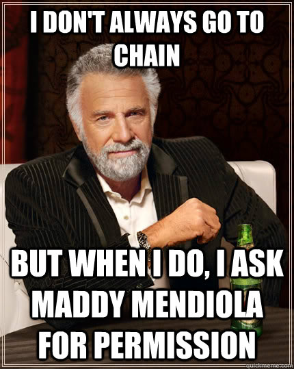 I don't always go to chain but when I do, I ask maddy mendiola for permission  The Most Interesting Man In The World