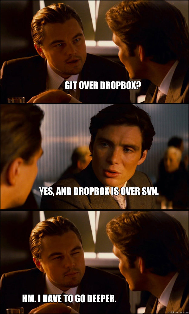 git over dropbox? yes, and dropbox is over svn. Hm. I have to go deeper.  Inception