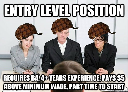 Entry Level position Requires BA, 4+ years experience, pays $5 above minimum wage, part time to start  Scumbag Employer