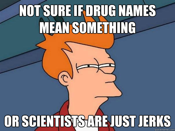 Not sure if drug names mean something or scientists are just jerks  Futurama Fry