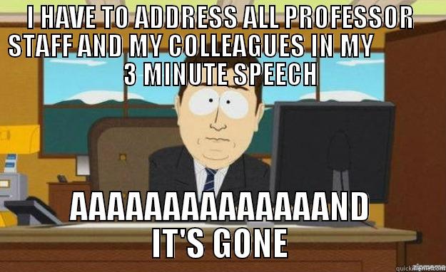 I HAVE TO ADDRESS ALL PROFESSOR STAFF AND MY COLLEAGUES IN MY             3 MINUTE SPEECH AAAAAAAAAAAAAAND IT'S GONE aaaand its gone