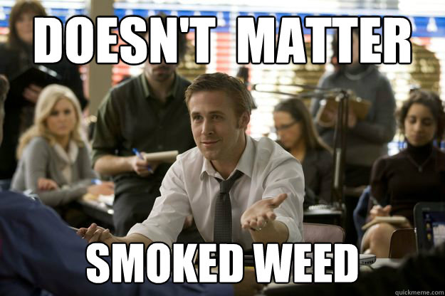 Doesn't  matter Smoked weed - Doesn't  matter Smoked weed  Am I the only one who thought of this