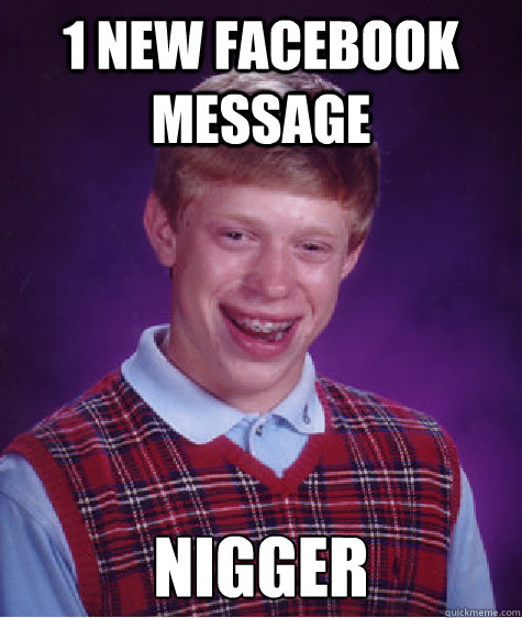 1 new facebook message NIGGER  Bad Luck Brian