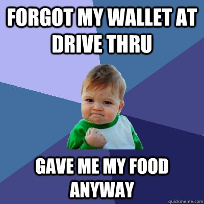 Forgot my wallet at drive thru gave me my food anyway - Forgot my wallet at drive thru gave me my food anyway  Success Kid