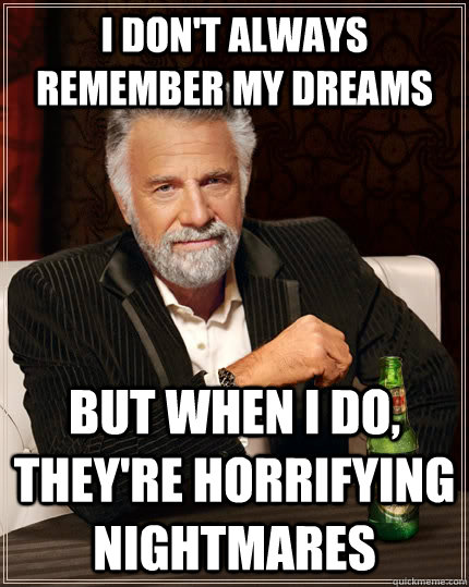 I don't always remember my dreams but when I do, they're horrifying nightmares  - I don't always remember my dreams but when I do, they're horrifying nightmares   The Most Interesting Man In The World