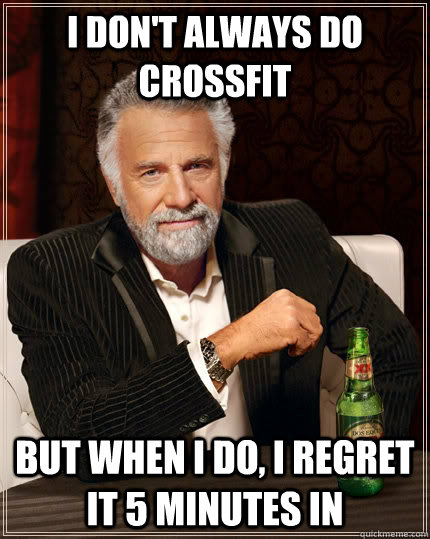 I don't always do CrossFit but when I do, I regret it 5 minutes in  The Most Interesting Man In The World