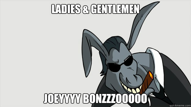 Ladies & Gentlemen JOEYYYY BONZZZOOOOO  