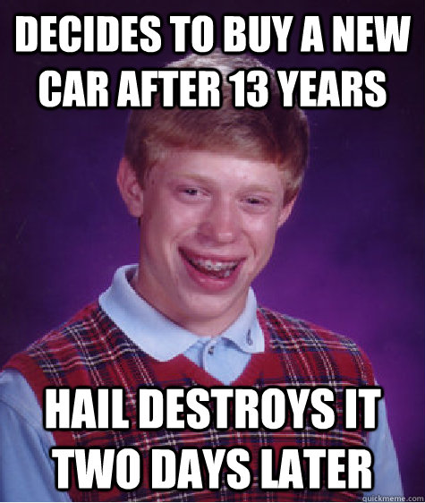 decides to buy a new car after 13 years hail destroys it two days later  Bad Luck Brian