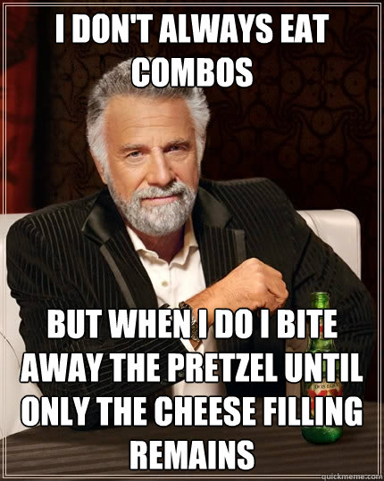 I don't always eat combos but when i do I bite away the pretzel until only the cheese filling remains - I don't always eat combos but when i do I bite away the pretzel until only the cheese filling remains  The Most Interesting Man In The World