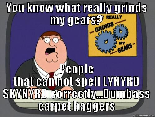 YOU KNOW WHAT REALLY GRINDS MY GEARS? PEOPLE THAT CAN NOT SPELL LYNYRD SKYNYRD CORRECTLY...DUMBASS CARPET BAGGERS Grinds my gears