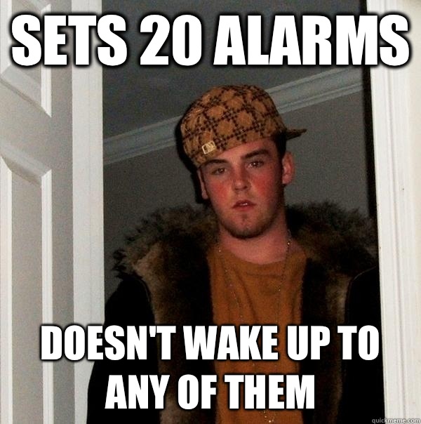 Sets 20 alarms Doesn't wake up to any of them - Sets 20 alarms Doesn't wake up to any of them  Scumbag Steve