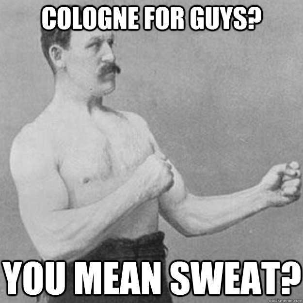 Cologne for guys? you mean sweat?  overly manly man