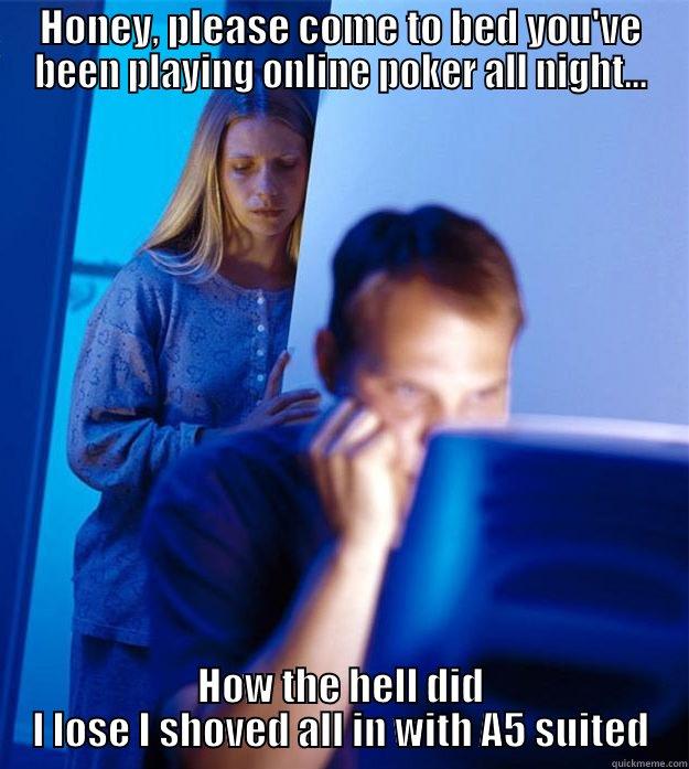 HONEY, PLEASE COME TO BED YOU'VE BEEN PLAYING ONLINE POKER ALL NIGHT... HOW THE HELL DID I LOSE I SHOVED ALL IN WITH A5 SUITED Redditors Wife