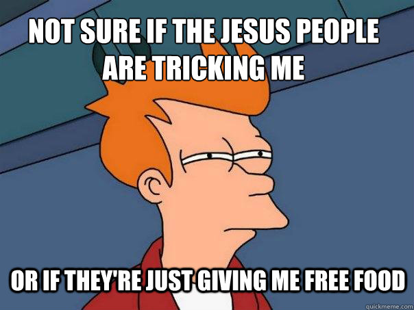 Not sure if the Jesus people are tricking me or if they're just giving me free food  Futurama Fry