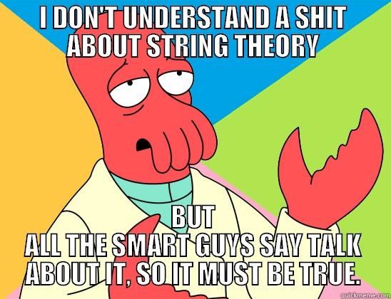 CLASSY SCIENTIFIC - I DON'T UNDERSTAND A SHIT ABOUT STRING THEORY BUT ALL THE SMART GUYS SAY TALK ABOUT IT, SO IT MUST BE TRUE. Futurama Zoidberg 