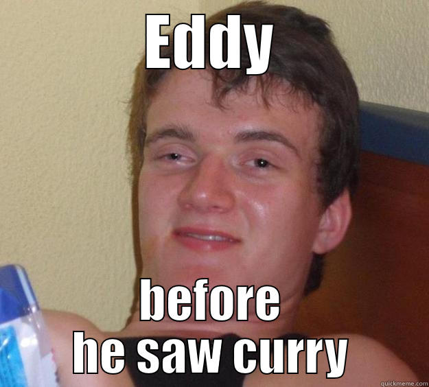 eddyfrfrfr f - EDDY BEFORE HE SAW CURRY 10 Guy