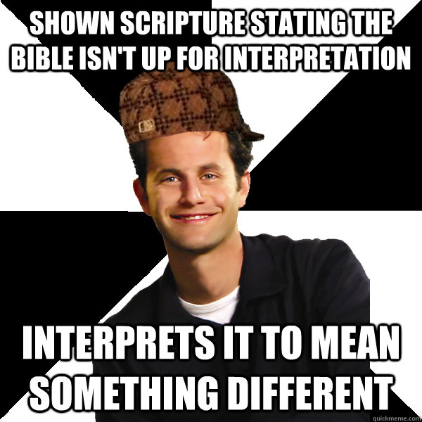 Shown Scripture stating the Bible isn't up for interpretation Interprets it to mean something different  Scumbag Christian