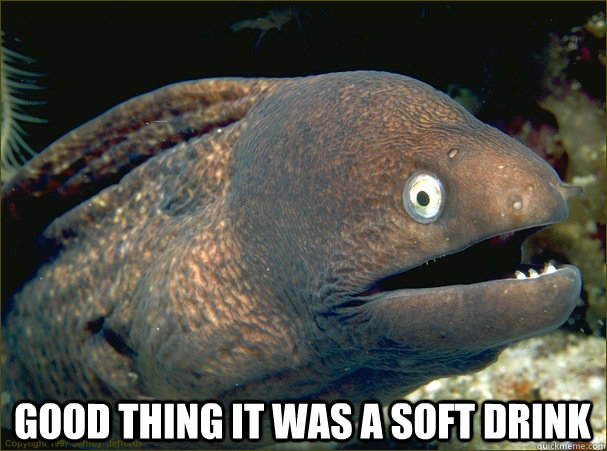  GOOD THING IT WAS A SOFT DRINK  Bad Joke Eel