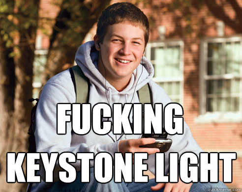 FUCKING KEYSTONE LIGHT  College Freshman