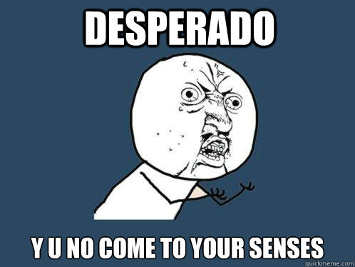 DESPERADO y u no COME TO YOUR SENSES - DESPERADO y u no COME TO YOUR SENSES  Y U No