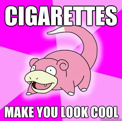 cigarettes make you look cool  Slowpoke