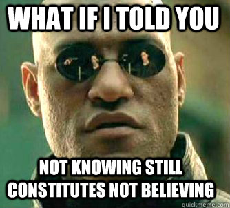 what if i told you Not knowing still constitutes not believing  Matrix Morpheus