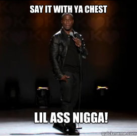 say it with ya chest lil ass nigga! - say it with ya chest lil ass nigga!  Kevin Hart