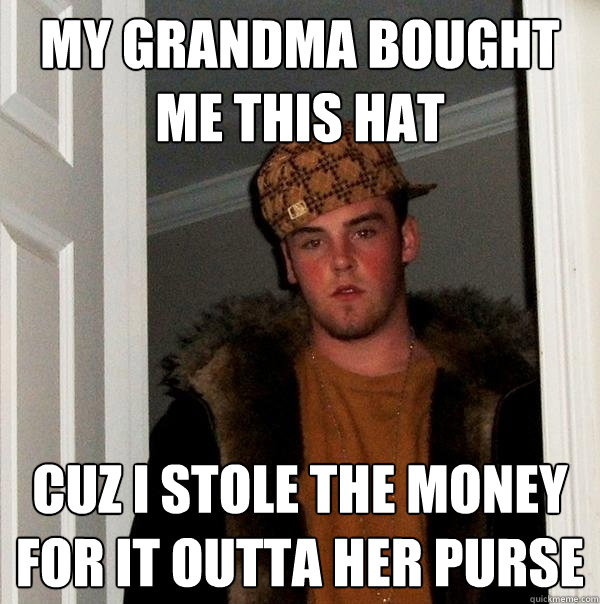 My grandma bought me this hat Cuz I stole the money for it outta her purse  Scumbag Steve