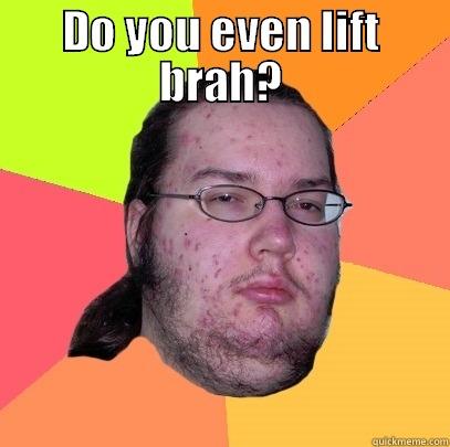 DO YOU EVEN LIFT BRAH?  Butthurt Dweller