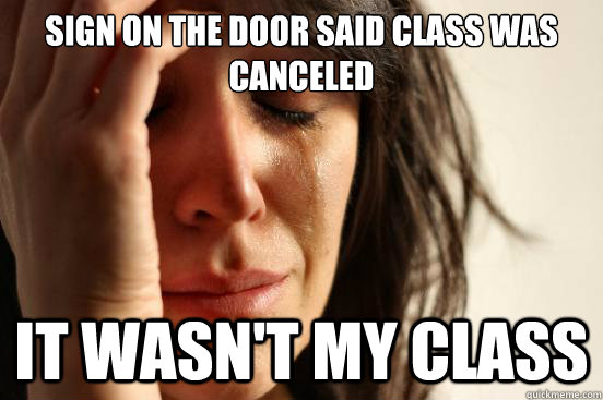 Sign on the door said class was canceled It wasn't my class - Sign on the door said class was canceled It wasn't my class  First World Problems