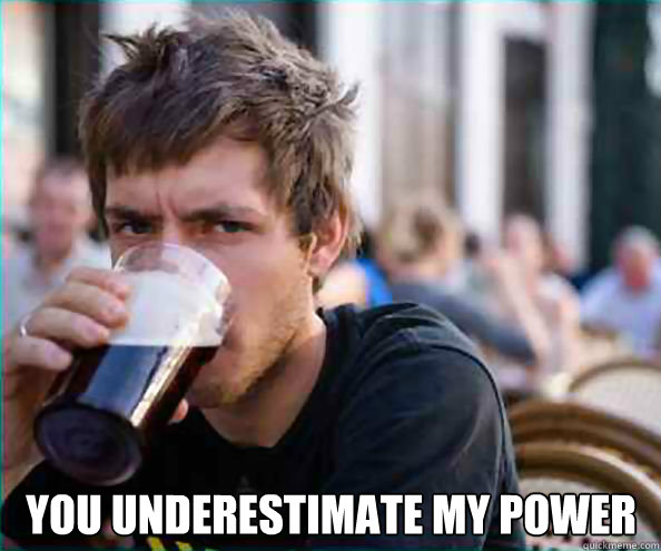  You underestimate my power -  You underestimate my power  Lazy College Senior